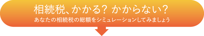 相続税、かかる？かからない？　あなたの相続税の総額をシミュレーションしてみましょう